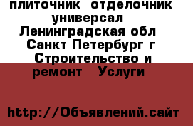 плиточник, отделочник- универсал - Ленинградская обл., Санкт-Петербург г. Строительство и ремонт » Услуги   